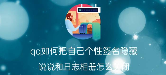 qq如何把自己个性签名隐藏 说说和日志相册怎么关闭？